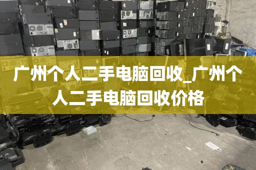 广州个人二手电脑回收_广州个人二手电脑回收价格