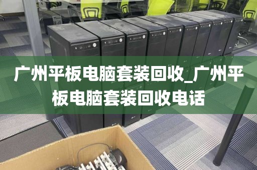 广州平板电脑套装回收_广州平板电脑套装回收电话