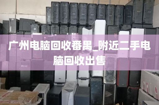 广州电脑回收番禺_附近二手电脑回收出售