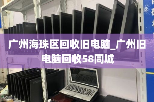 广州海珠区回收旧电脑_广州旧电脑回收58同城