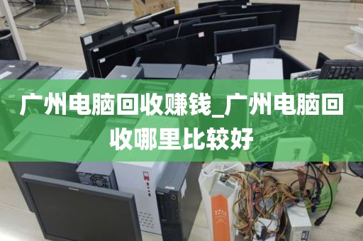 广州电脑回收赚钱_广州电脑回收哪里比较好