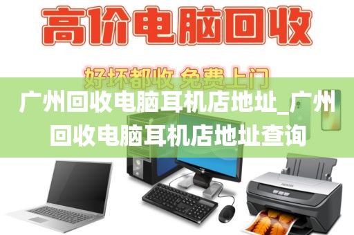 广州回收电脑耳机店地址_广州回收电脑耳机店地址查询