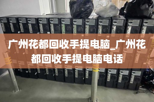 广州花都回收手提电脑_广州花都回收手提电脑电话