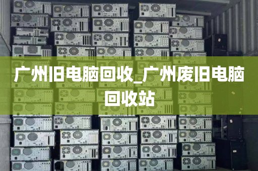 广州旧电脑回收_广州废旧电脑回收站