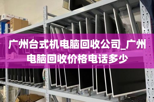 广州台式机电脑回收公司_广州电脑回收价格电话多少